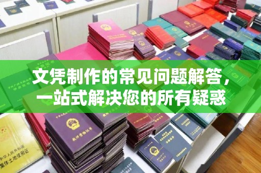 淮滨文凭制作的常见问题解答，一站式解决您的所有疑惑