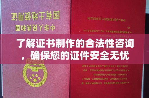 淮滨了解证书制作的合法性咨询，确保您的证件安全无忧