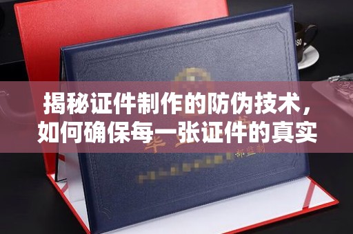 淮滨揭秘证件制作的防伪技术，如何确保每一张证件的真实性与安全性