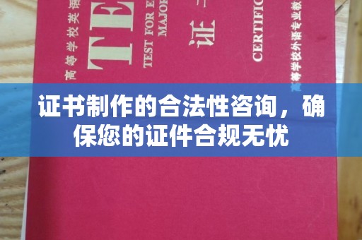 淮滨证书制作的合法性咨询，确保您的证件合规无忧