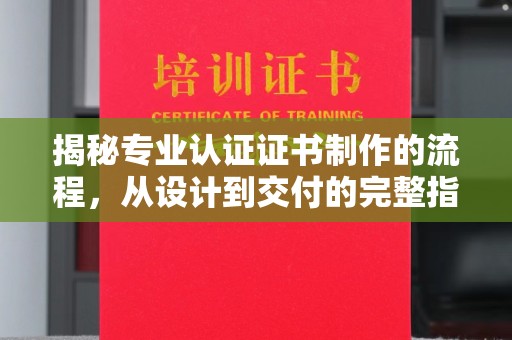 淮滨揭秘专业认证证书制作的流程，从设计到交付的完整指南