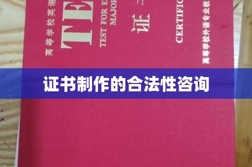 淮滨证书制作的合法性咨询