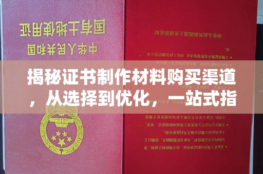 淮滨揭秘证书制作材料购买渠道，从选择到优化，一站式指南