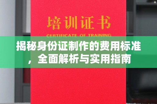 淮滨揭秘身份证制作的费用标准，全面解析与实用指南