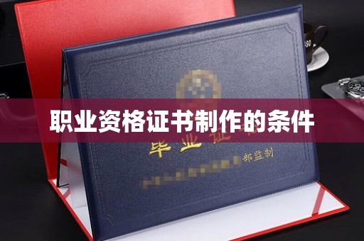 淮滨职业资格证书制作的条件