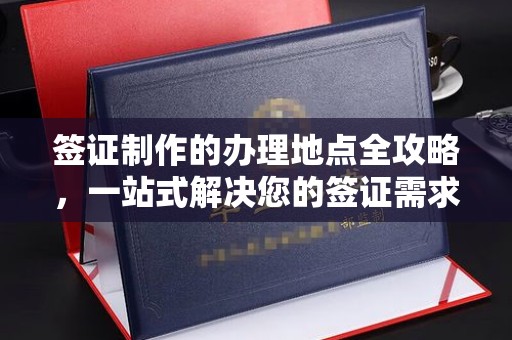 淮滨签证制作的办理地点全攻略，一站式解决您的签证需求