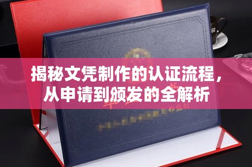 淮滨揭秘文凭制作的认证流程，从申请到颁发的全解析