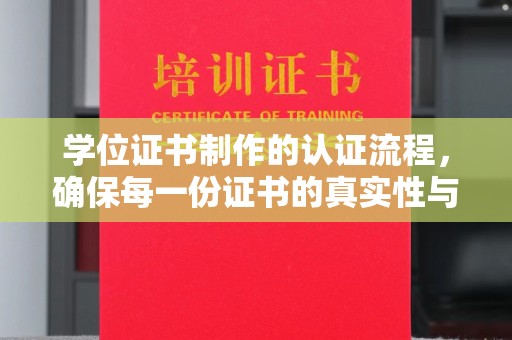 淮滨学位证书制作的认证流程，确保每一份证书的真实性与权威性
