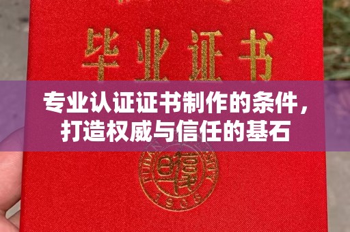淮滨专业认证证书制作的条件，打造权威与信任的基石