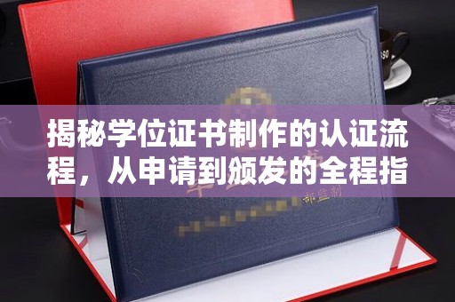 淮滨揭秘学位证书制作的认证流程，从申请到颁发的全程指南