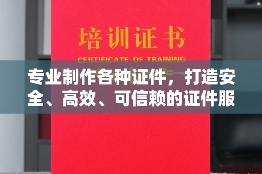 淮滨专业制作各种证件，打造安全、高效、可信赖的证件服务