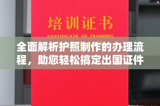 淮滨全面解析护照制作的办理流程，助您轻松搞定出国证件