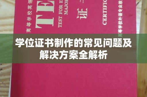 淮滨学位证书制作的常见问题及解决方案全解析