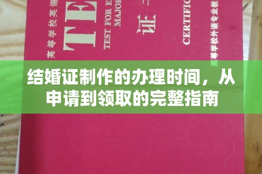 淮滨结婚证制作的办理时间，从申请到领取的完整指南