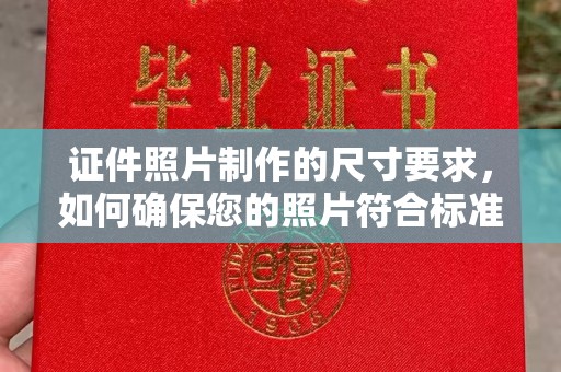 淮滨证件照片制作的尺寸要求，如何确保您的照片符合标准？