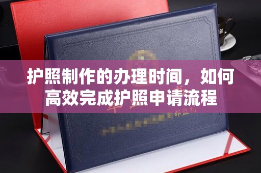 淮滨护照制作的办理时间，如何高效完成护照申请流程